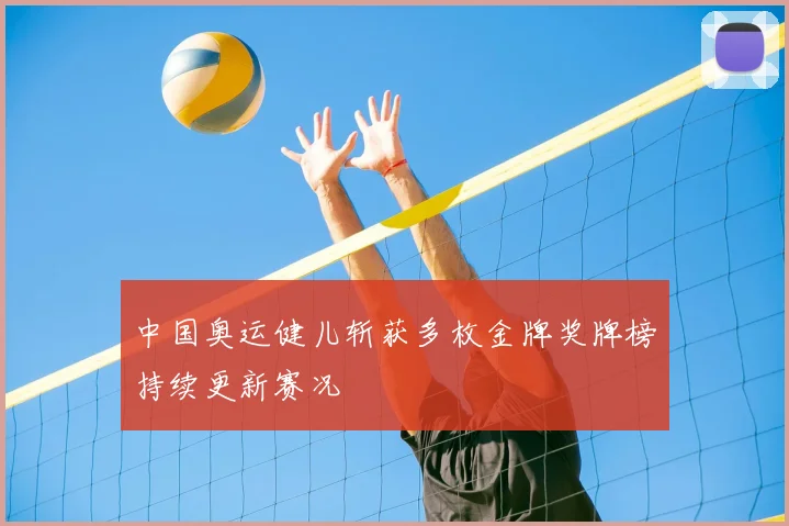 中国奥运健儿斩获多枚金牌奖牌榜持续更新赛况