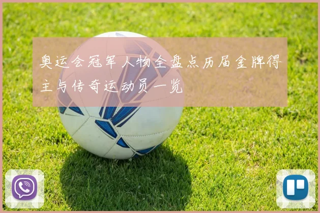 奥运会冠军人物全盘点历届金牌得主与传奇运动员一览