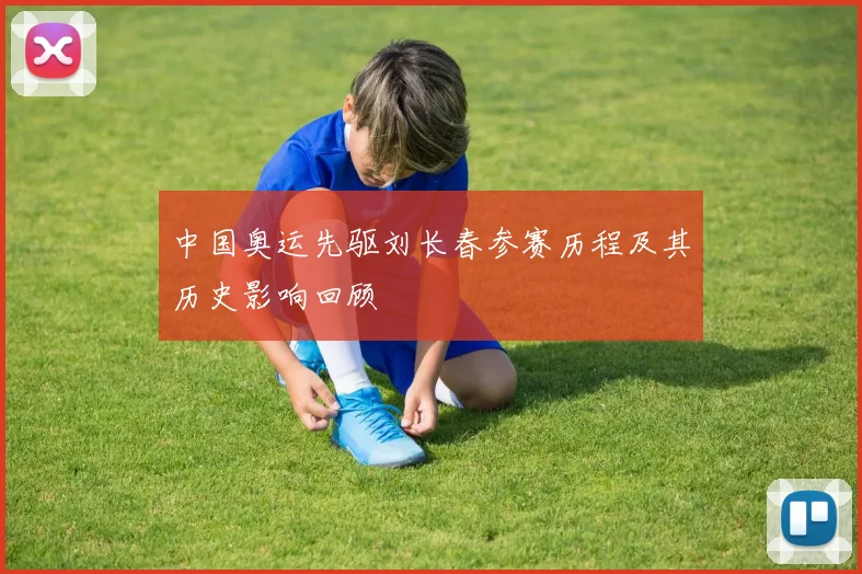 中国奥运先驱刘长春参赛历程及其历史影响回顾