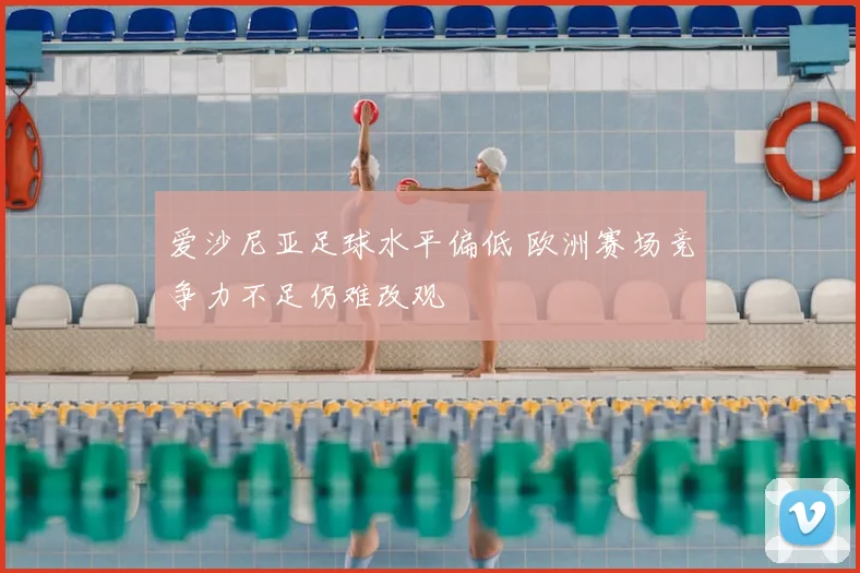 爱沙尼亚足球水平偏低 欧洲赛场竞争力不足仍难改观