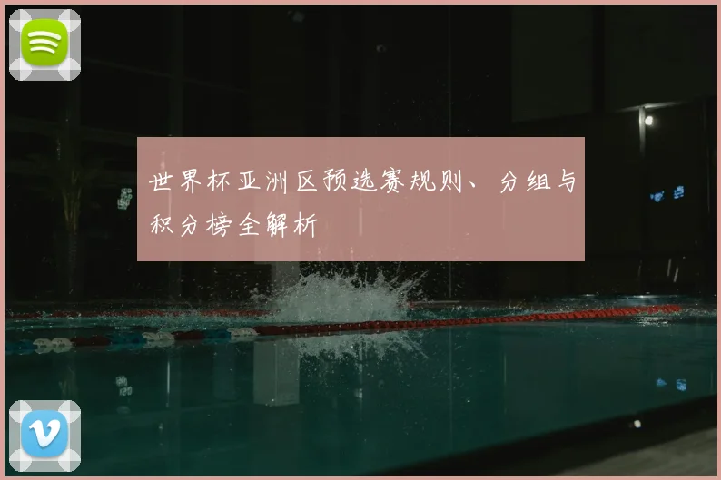 世界杯亚洲区预选赛规则、分组与积分榜全解析