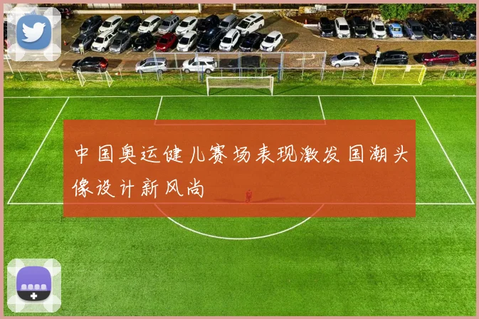 中国奥运健儿赛场表现激发国潮头像设计新风尚